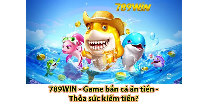 Game bắn cá ăn tiền thoa sức kiếm tiền