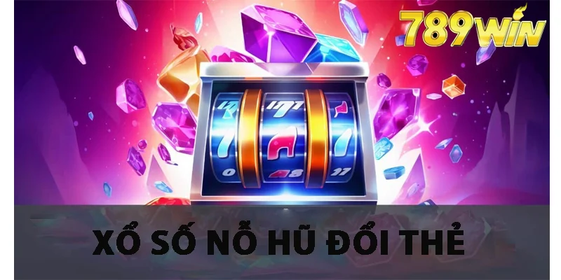 Hiểu hơn về xổ số nỗ hũ đổi thẻ 789win